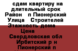 сдам квартиру на длительный срок › Район ­ п.Пионерский › Улица ­ Строителей › Этажность дома ­ 3 › Цена ­ 5 000 - Свердловская обл., Ирбитский р-н, Пионерский п. Недвижимость » Квартиры аренда   